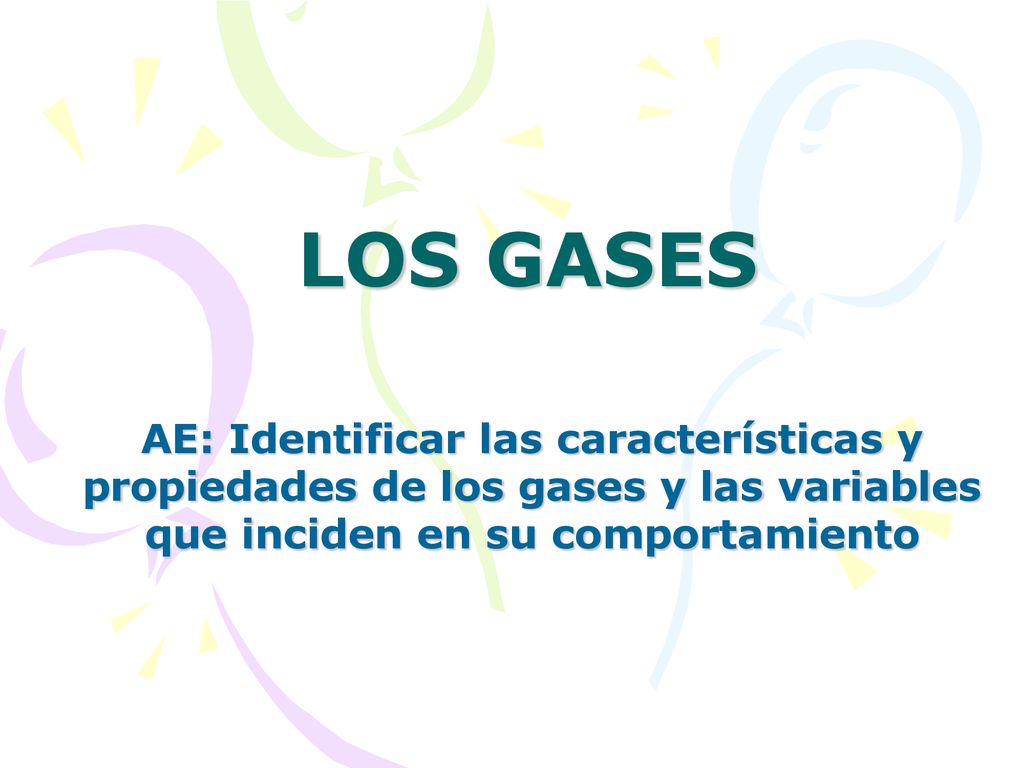 LOS GASES AE: Identificar las características y propiedades de los gases y las variables que inciden en su comportamiento.