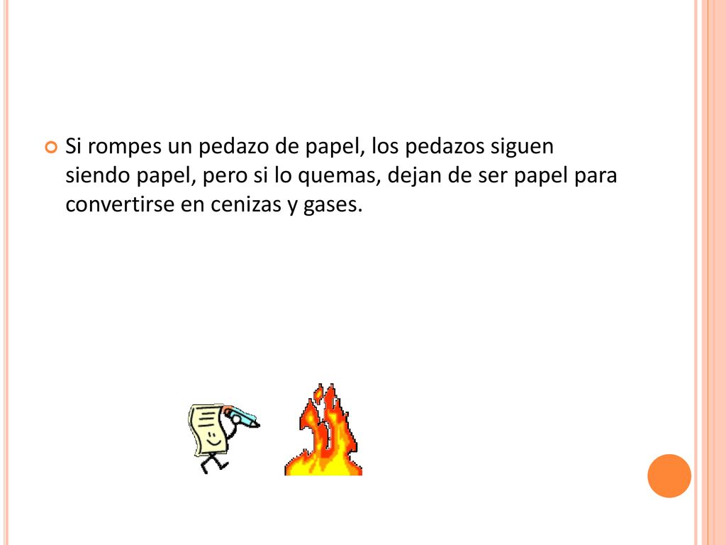 Si rompes un pedazo de papel, los pedazos siguen siendo papel, pero si lo quemas, dejan de ser papel para convertirse en cenizas y gases.