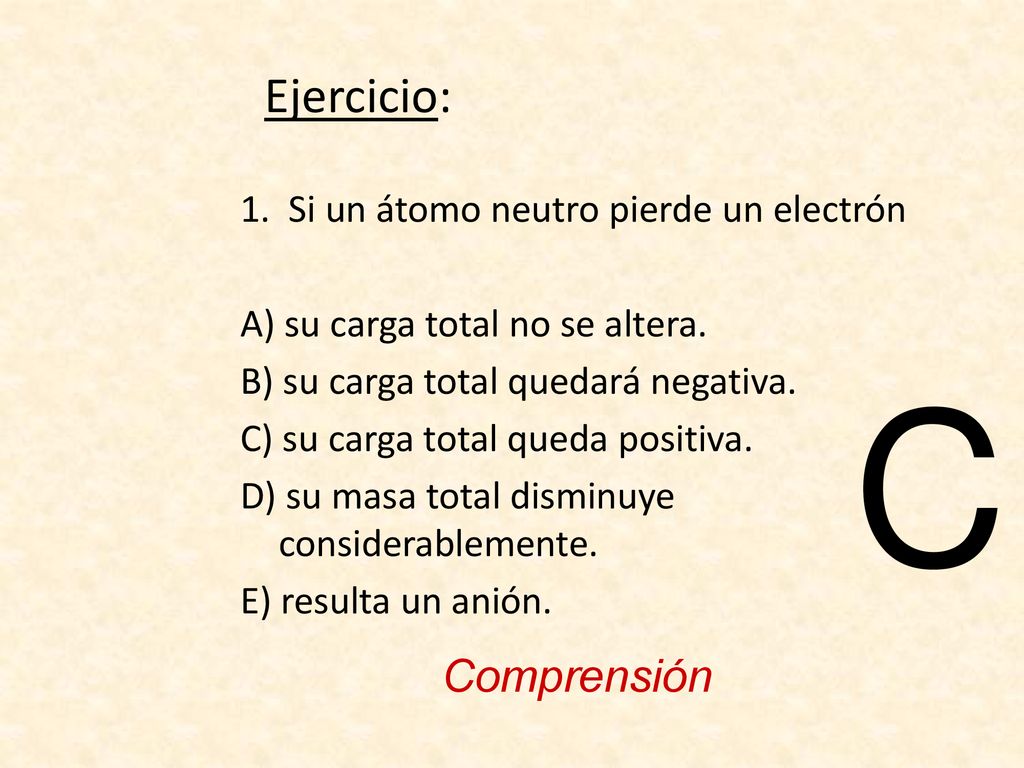 C Ejercicio: Comprensión 1. Si un átomo neutro pierde un electrón