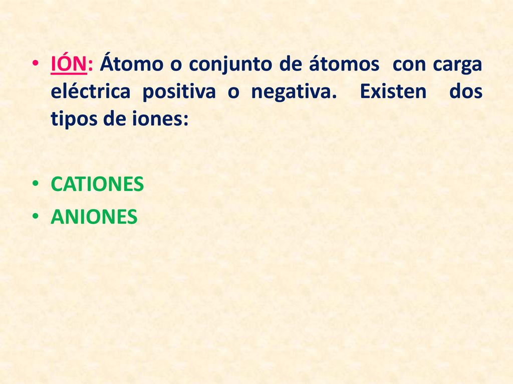 IÓN: Átomo o conjunto de átomos con carga eléctrica positiva o negativa. Existen dos tipos de iones: