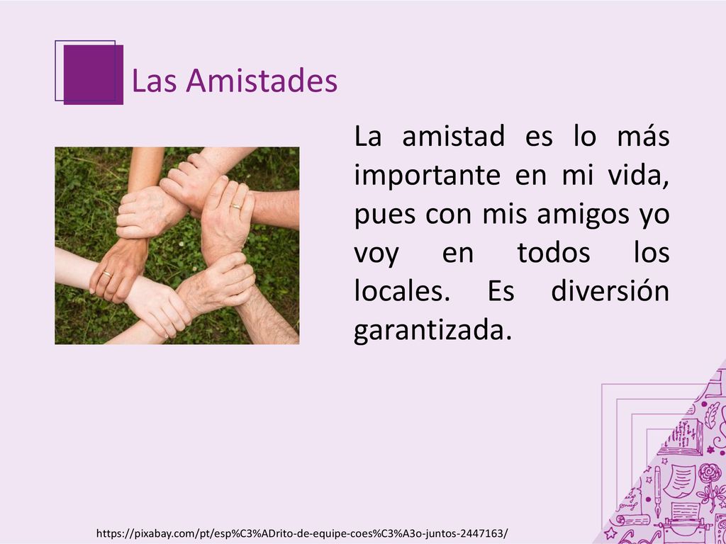 Las Amistades La amistad es lo más importante en mi vida, pues con mis amigos yo voy en todos los locales. Es diversión garantizada.