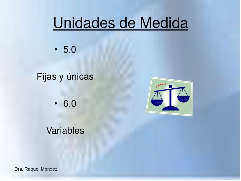 Unidades de Medida 5.0 Fijas y únicas 6.0 Variables Dra. Raquel Méndez