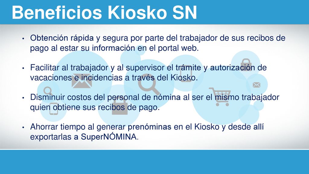 Beneficios Kiosko SN Obtención rápida y segura por parte del trabajador de sus recibos de pago al estar su información en el portal web.