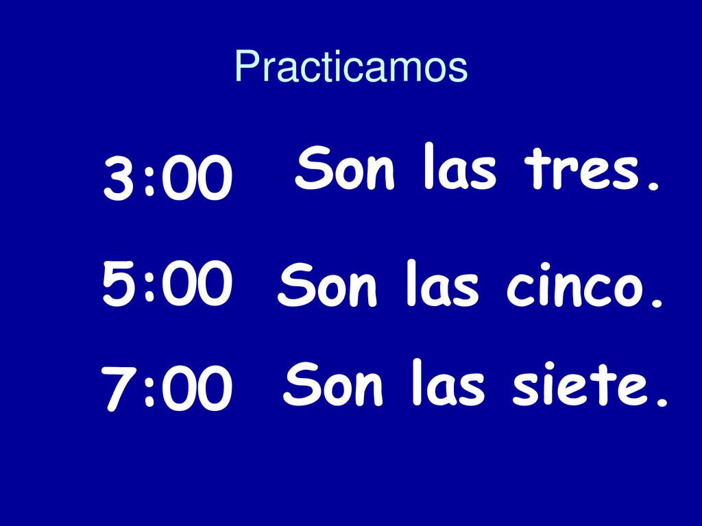 Practicamos Son las tres. 3:00 5:00 7:00 Son las cinco. Son las siete.