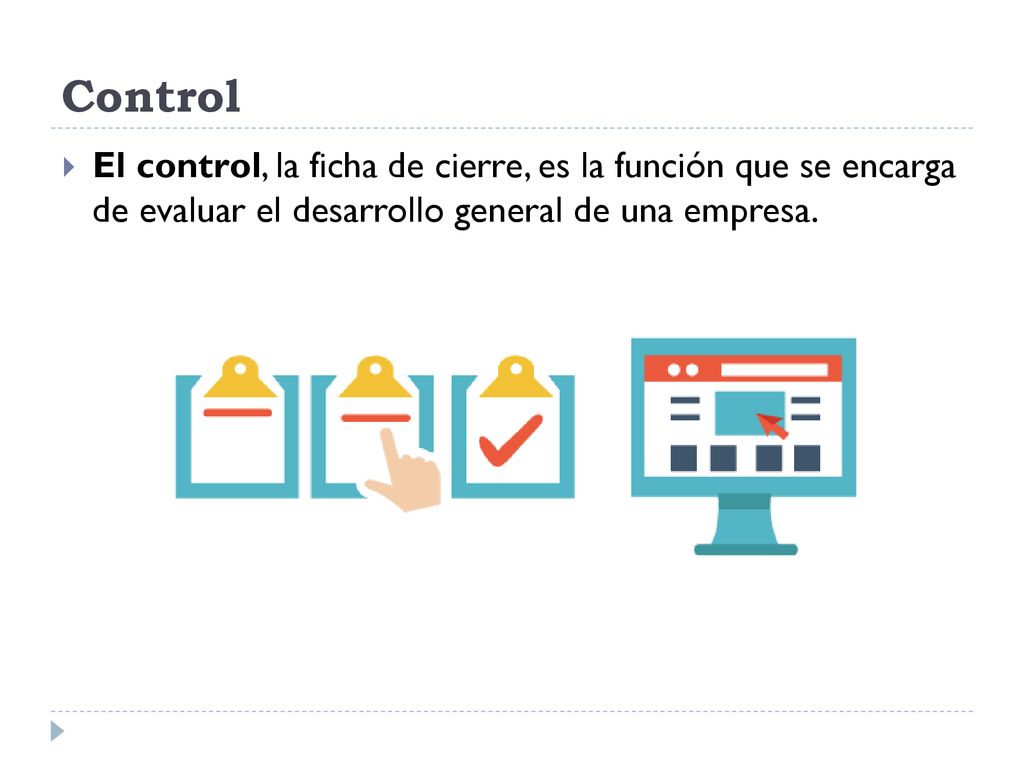 Control El control, la ficha de cierre, es la función que se encarga de evaluar el desarrollo general de una empresa.