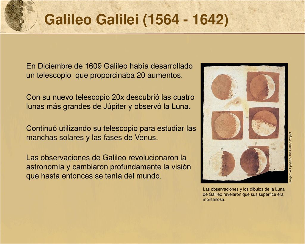 Galileo Galilei ( ) En Diciembre de 1609 Galileo había desarrollado un telescopio que proporcinaba 20 aumentos.
