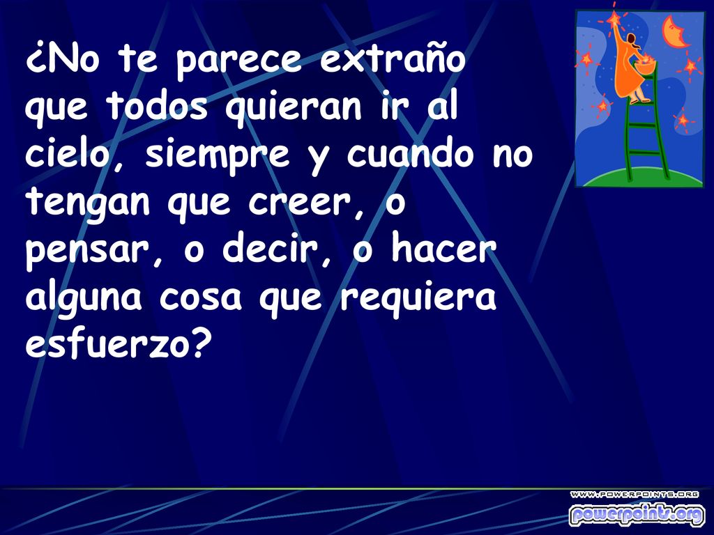 ¿No te parece extraño que todos quieran ir al cielo, siempre y cuando no tengan que creer, o pensar, o decir, o hacer alguna cosa que requiera esfuerzo