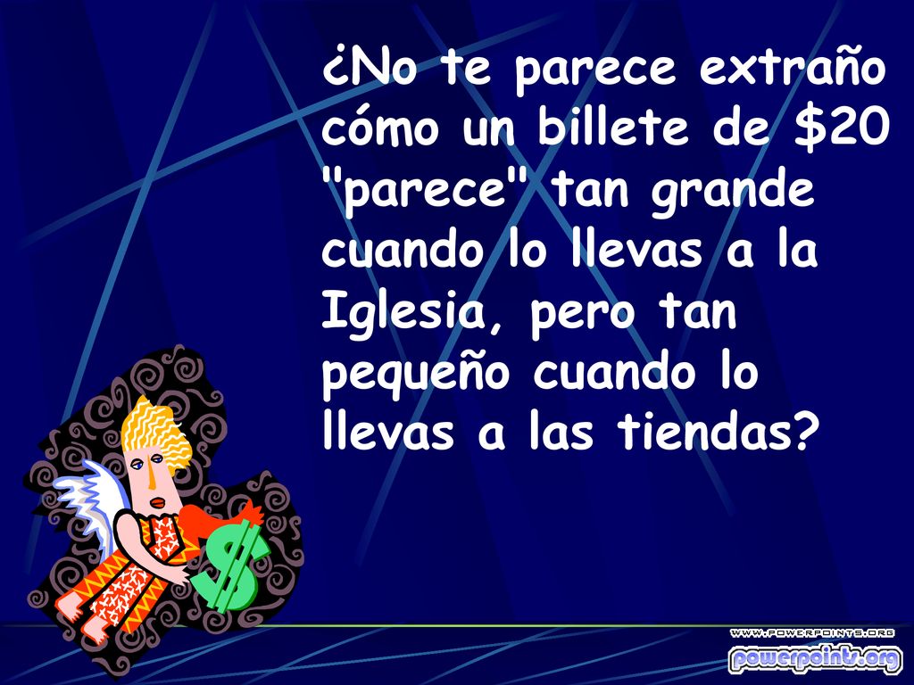 ¿No te parece extraño cómo un billete de $20 parece tan grande cuando lo llevas a la Iglesia, pero tan pequeño cuando lo llevas a las tiendas