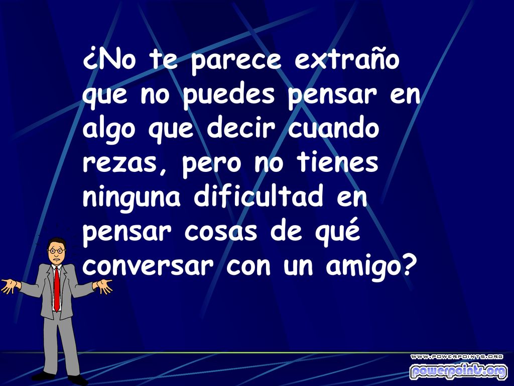 ¿No te parece extraño que no puedes pensar en algo que decir cuando rezas, pero no tienes ninguna dificultad en pensar cosas de qué conversar con un amigo