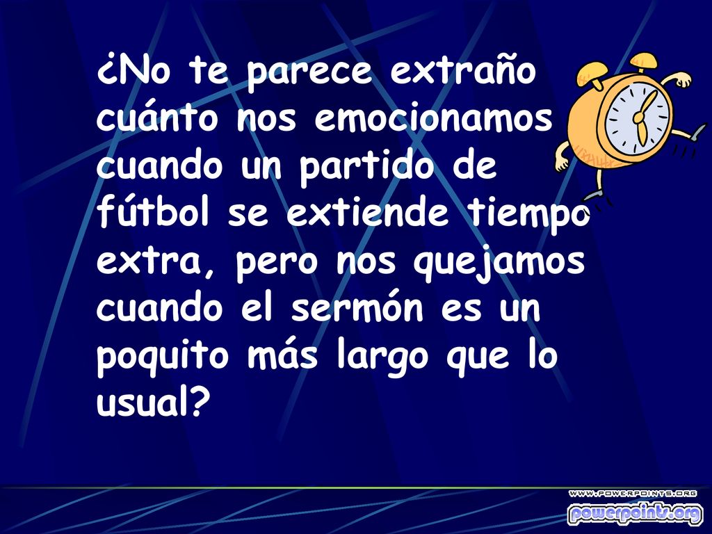 ¿No te parece extraño cuánto nos emocionamos cuando un partido de fútbol se extiende tiempo extra, pero nos quejamos cuando el sermón es un poquito más largo que lo usual
