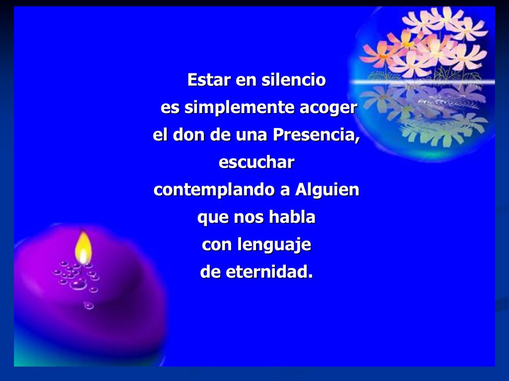 Estar en silencio es simplemente acoger el don de una Presencia, escuchar contemplando a Alguien que nos habla con lenguaje de eternidad.