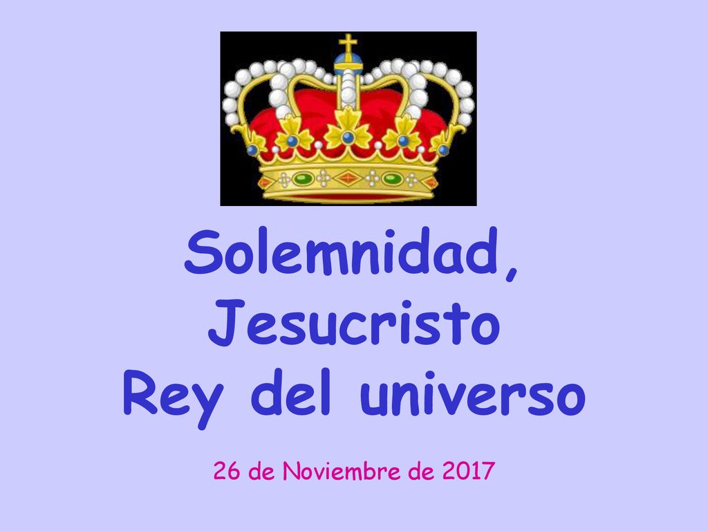 Solemnidad, Jesucristo Rey del universo 26 de Noviembre de 2017