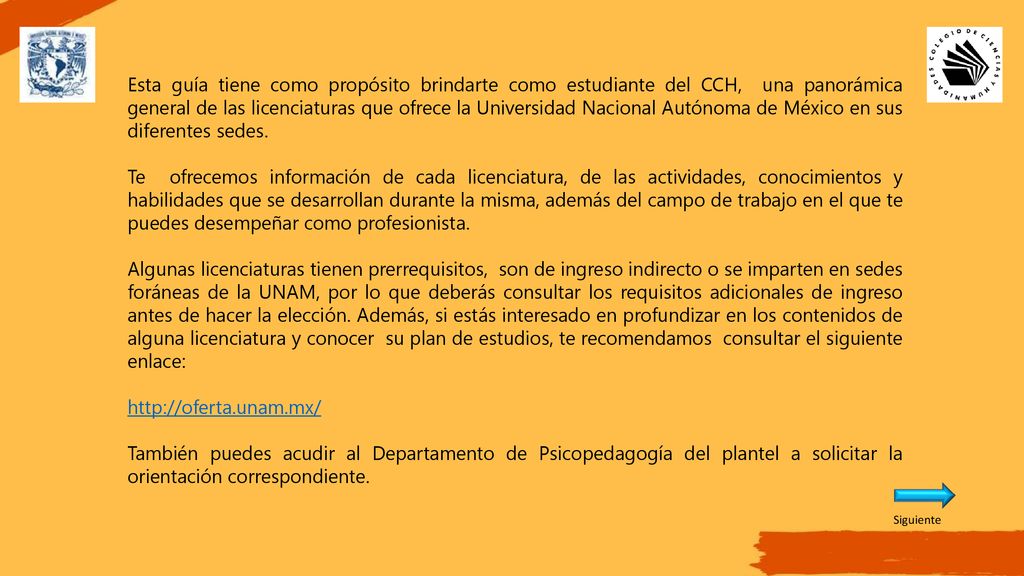 Esta guía tiene como propósito brindarte como estudiante del CCH, una panorámica general de las licenciaturas que ofrece la Universidad Nacional Autónoma de México en sus diferentes sedes.