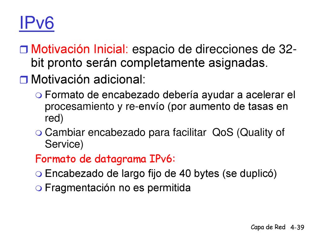 IPv6 Motivación Inicial: espacio de direcciones de 32- bit pronto serán completamente asignadas. Motivación adicional: