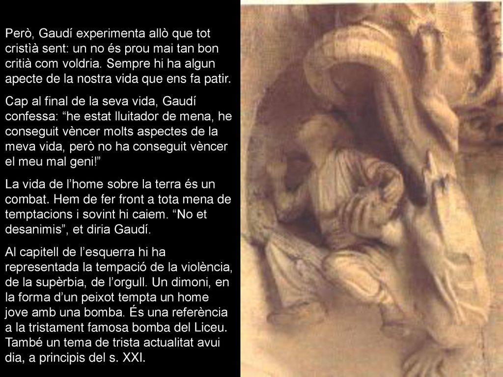 Però, Gaudí experimenta allò que tot cristìà sent: un no és prou mai tan bon critià com voldria. Sempre hi ha algun apecte de la nostra vida que ens fa patir.