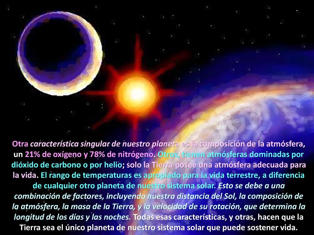 Otra característica singular de nuestro planeta es la composición de la atmósfera, un 21% de oxígeno y 78% de nitrógeno.