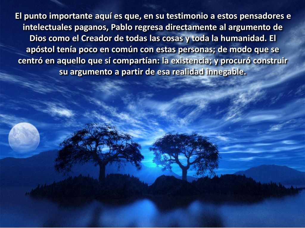 El punto importante aquí es que, en su testimonio a estos pensadores e intelectuales paganos, Pablo regresa directamente al argumento de Dios como el Creador de todas las cosas y toda la humanidad.