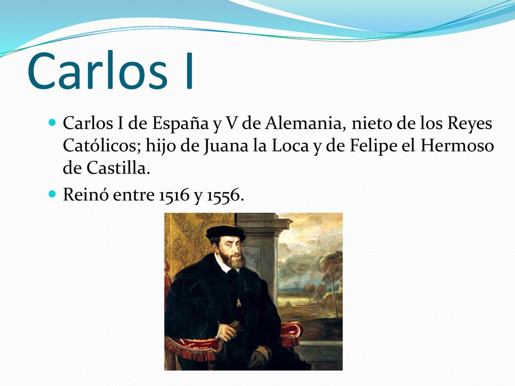 Carlos I Carlos I de España y V de Alemania, nieto de los Reyes Católicos; hijo de Juana la Loca y de Felipe el Hermoso de Castilla.
