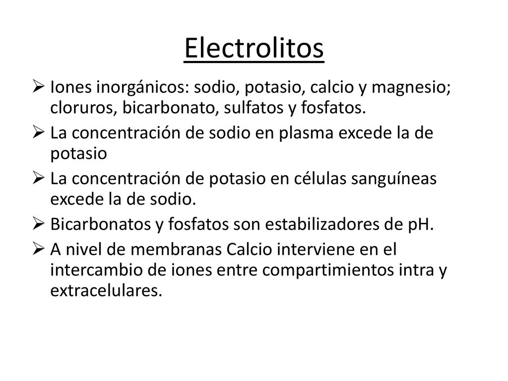 Electrolitos Iones inorgánicos: sodio, potasio, calcio y magnesio; cloruros, bicarbonato, sulfatos y fosfatos.