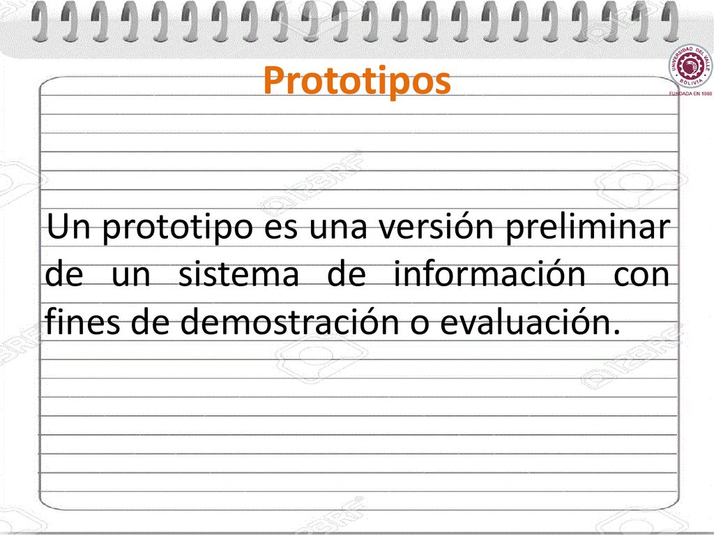 Prototipos Un prototipo es una versión preliminar de un sistema de información con fines de demostración o evaluación.