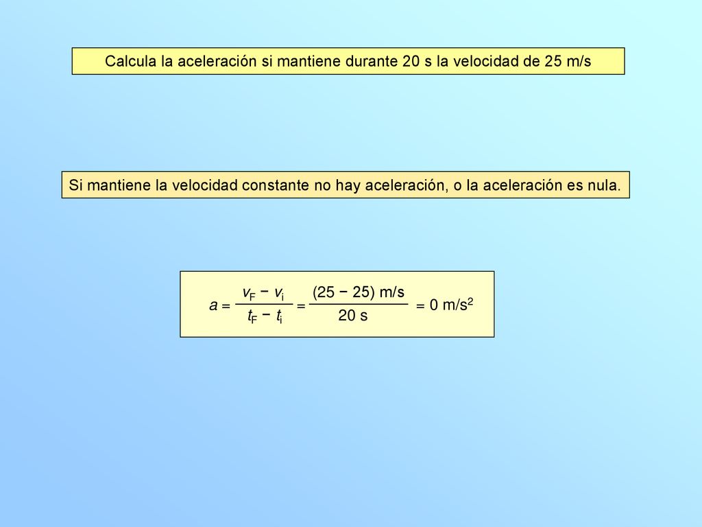 Calcula la aceleración si mantiene durante 20 s la velocidad de 25 m/s