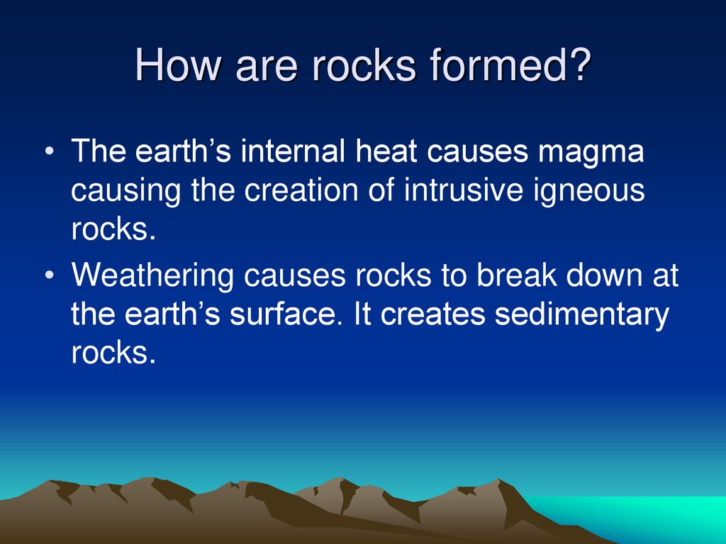 How are rocks formed The earth’s internal heat causes magma causing the creation of intrusive igneous rocks.