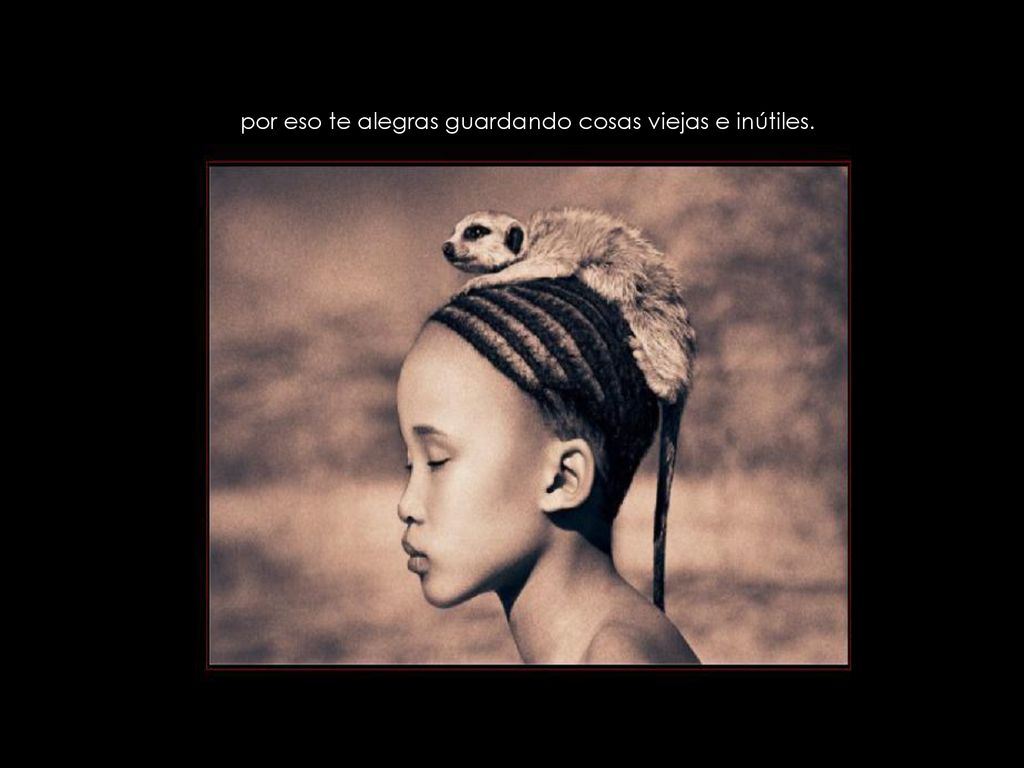 por eso te alegras guardando cosas viejas e inútiles.