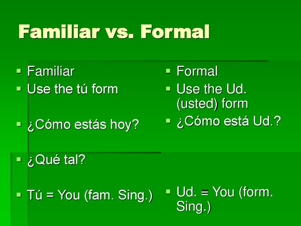 Familiar vs. Formal Familiar Use the tú form ¿Cómo estás hoy