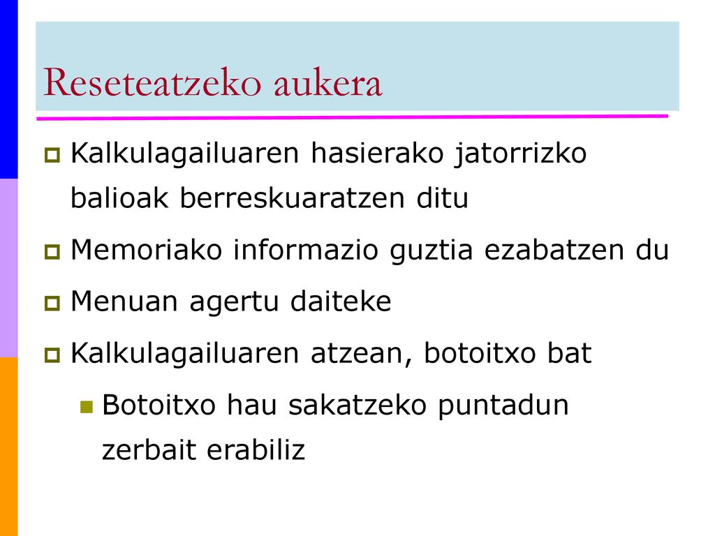 Reseteatzeko aukera Kalkulagailuaren hasierako jatorrizko balioak berreskuaratzen ditu. Memoriako informazio guztia ezabatzen du.