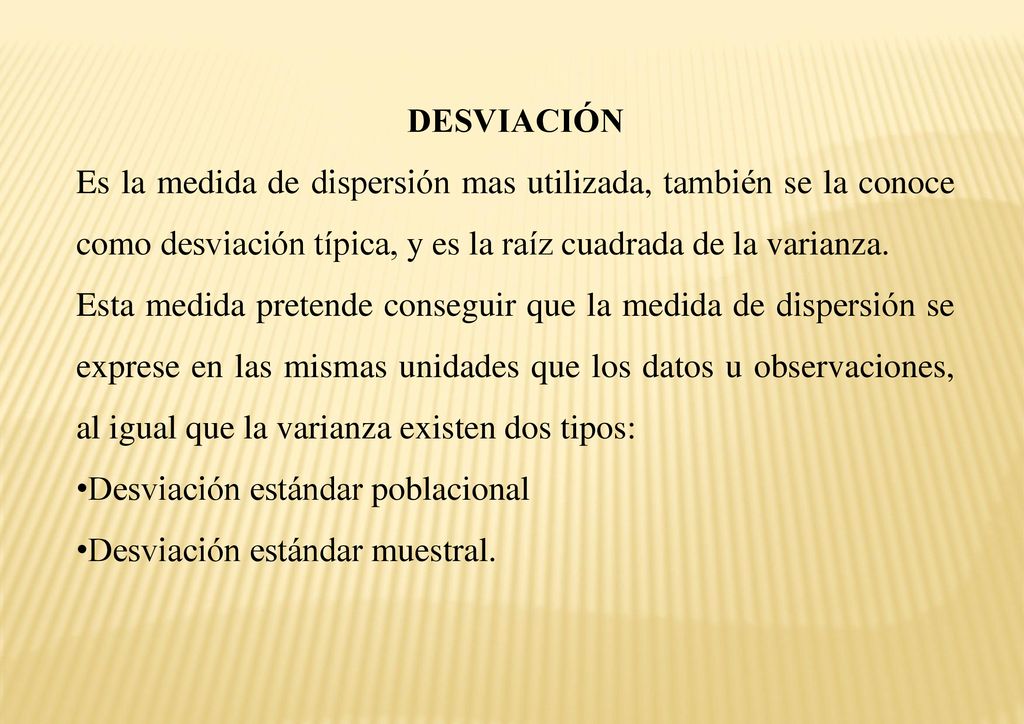 DESVIACIÓN Es la medida de dispersión mas utilizada, también se la conoce como desviación típica, y es la raíz cuadrada de la varianza.