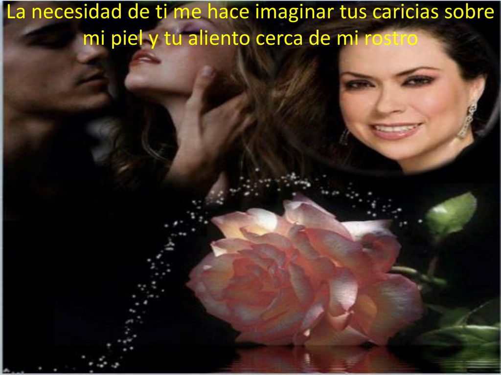 La necesidad de ti me hace imaginar tus caricias sobre mi piel y tu aliento cerca de mi rostro
