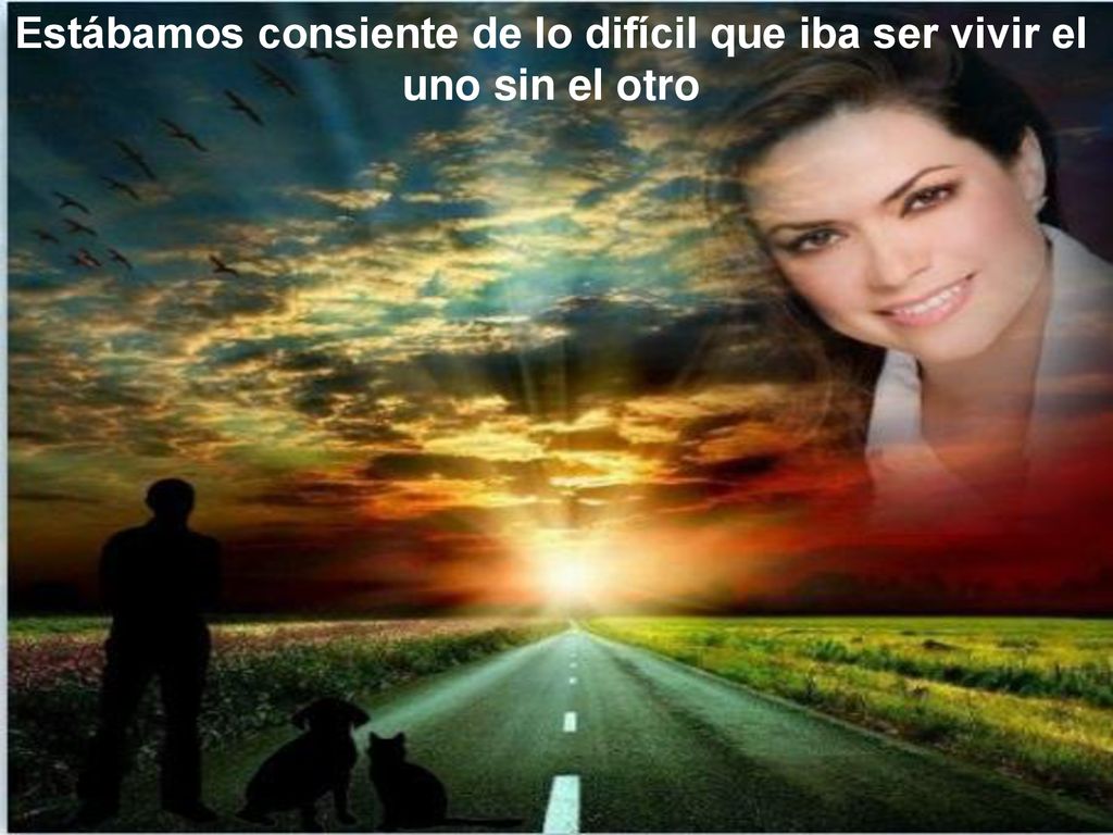 Estábamos consiente de lo difícil que iba ser vivir el uno sin el otro