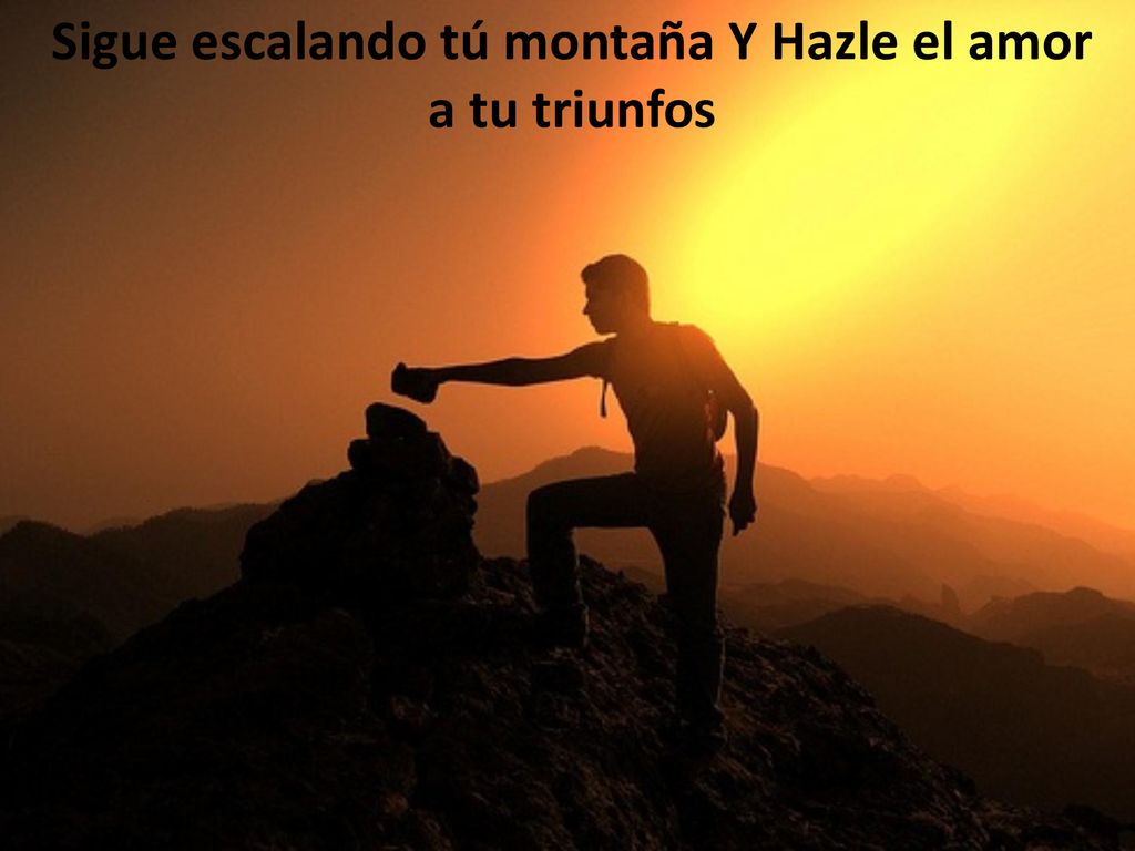 Sigue escalando tú montaña Y Hazle el amor a tu triunfos