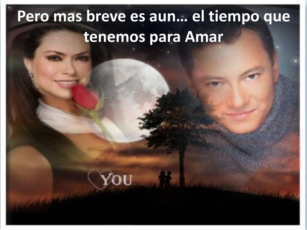 Pero mas breve es aun… el tiempo que tenemos para Amar