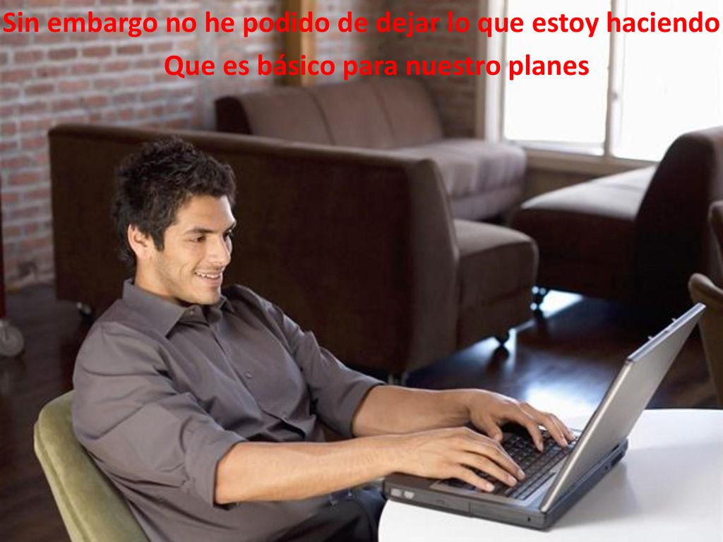 Sin embargo no he podido de dejar lo que estoy haciendo