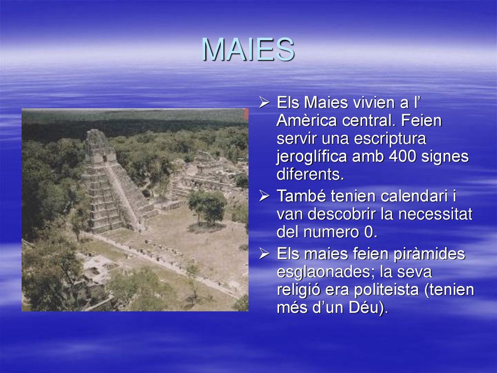 MAIES Els Maies vivien a l’ Amèrica central. Feien servir una escriptura jeroglífica amb 400 signes diferents.