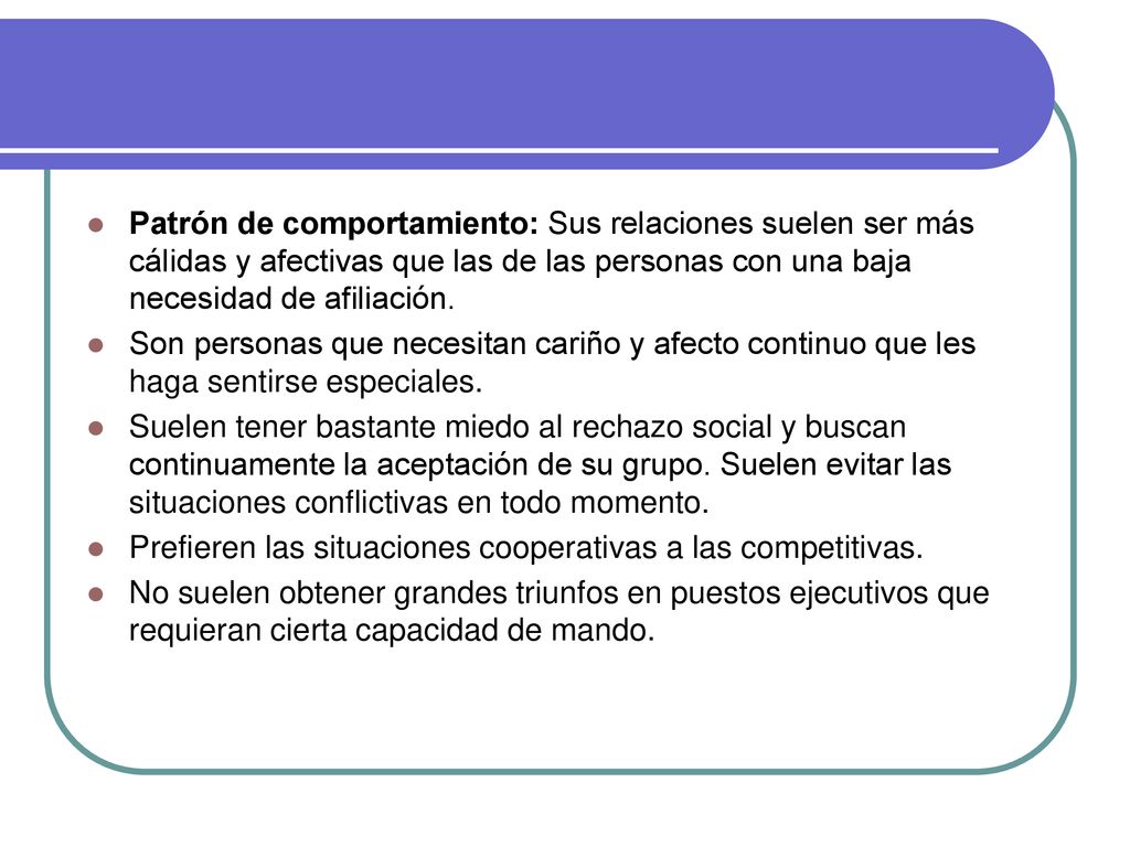 Patrón de comportamiento: Sus relaciones suelen ser más cálidas y afectivas que las de las personas con una baja necesidad de afiliación.