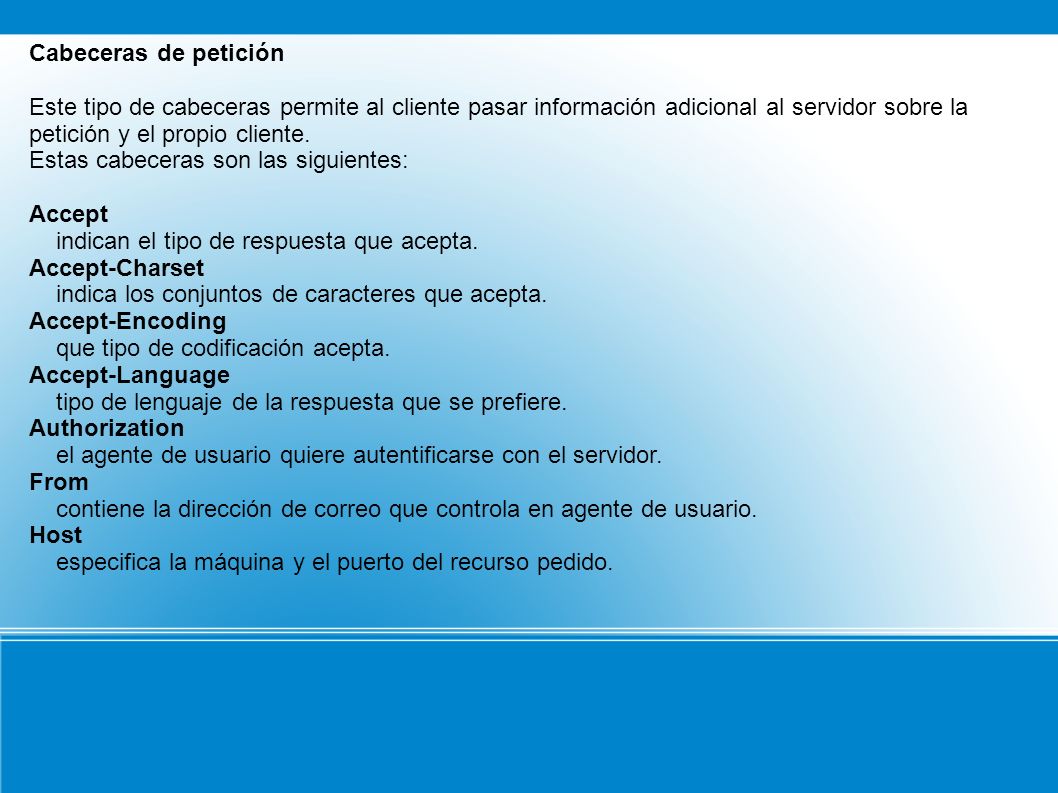 Cabeceras de petición Este tipo de cabeceras permite al cliente pasar información adicional al servidor sobre la petición y el propio cliente.