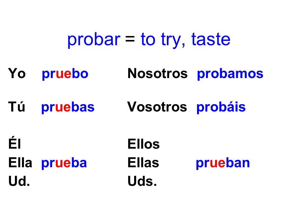 probar = to try, taste Yo pruebo Nosotros probamos