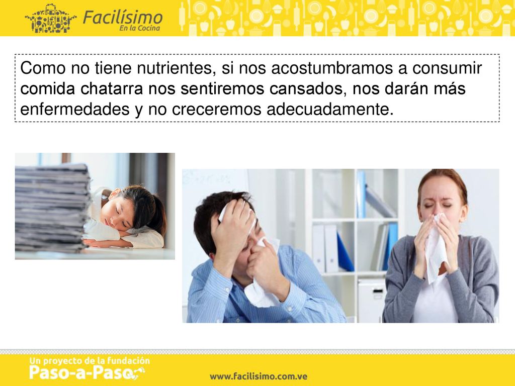 Como no tiene nutrientes, si nos acostumbramos a consumir comida chatarra nos sentiremos cansados, nos darán más enfermedades y no creceremos adecuadamente.