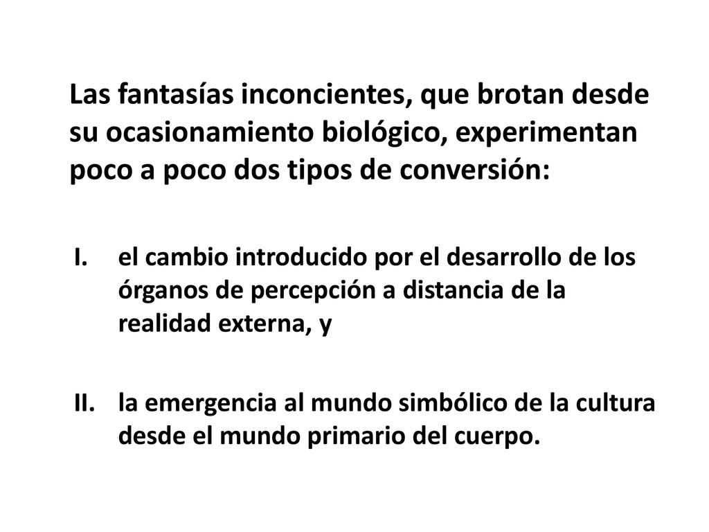Las fantasías inconcientes, que brotan desde su ocasionamiento biológico, experimentan poco a poco dos tipos de conversión: