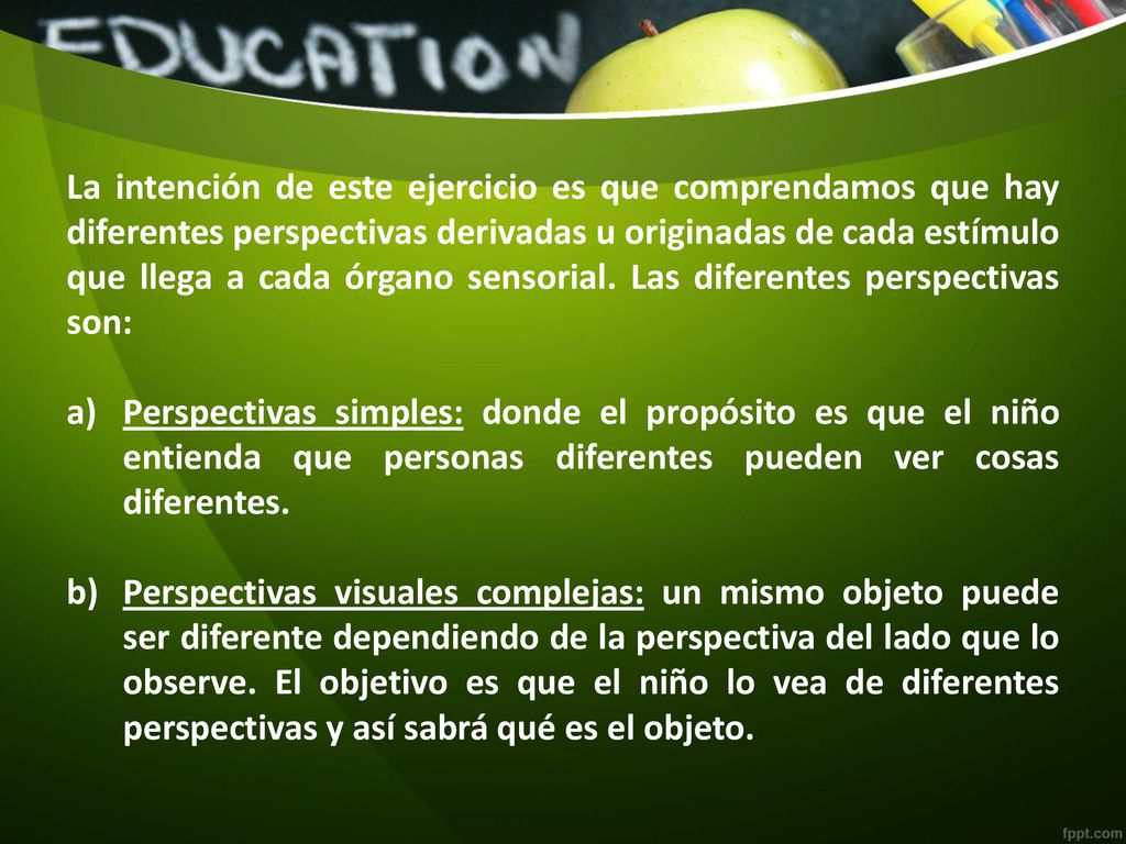 La intención de este ejercicio es que comprendamos que hay diferentes perspectivas derivadas u originadas de cada estímulo que llega a cada órgano sensorial. Las diferentes perspectivas son: