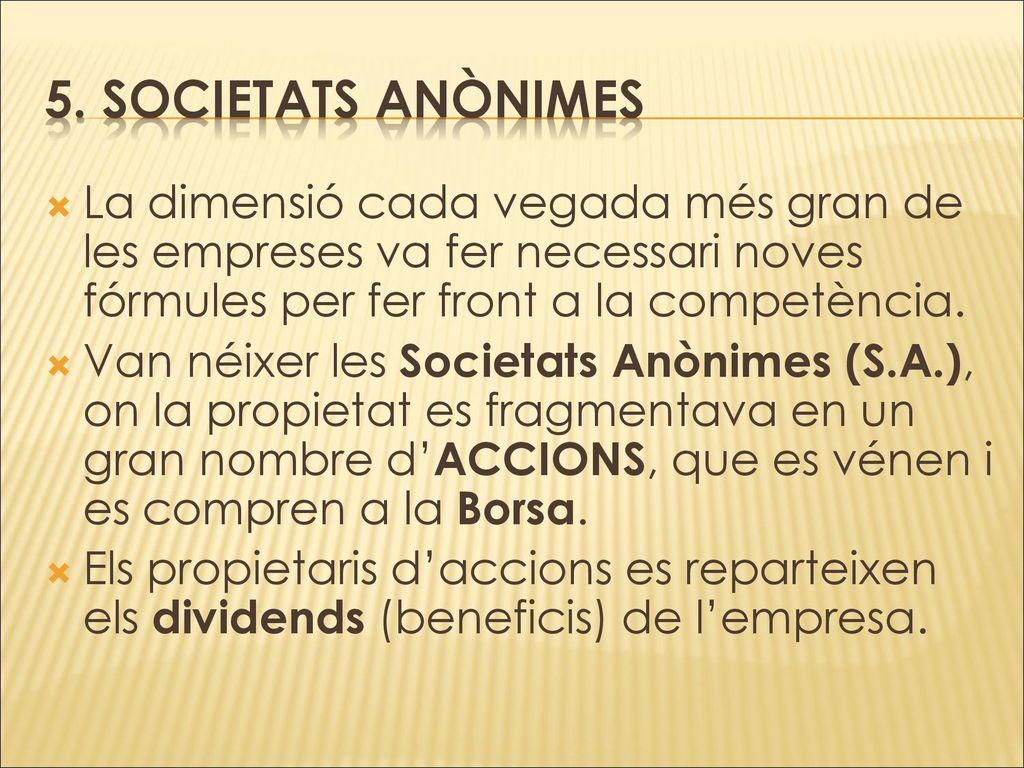 5. SOCIETATS ANÒNIMES La dimensió cada vegada més gran de les empreses va fer necessari noves fórmules per fer front a la competència.