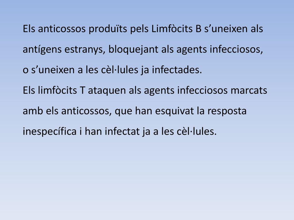 Els anticossos produïts pels Limfòcits B s’uneixen als antígens estranys, bloquejant als agents infecciosos, o s’uneixen a les cèl·lules ja infectades.