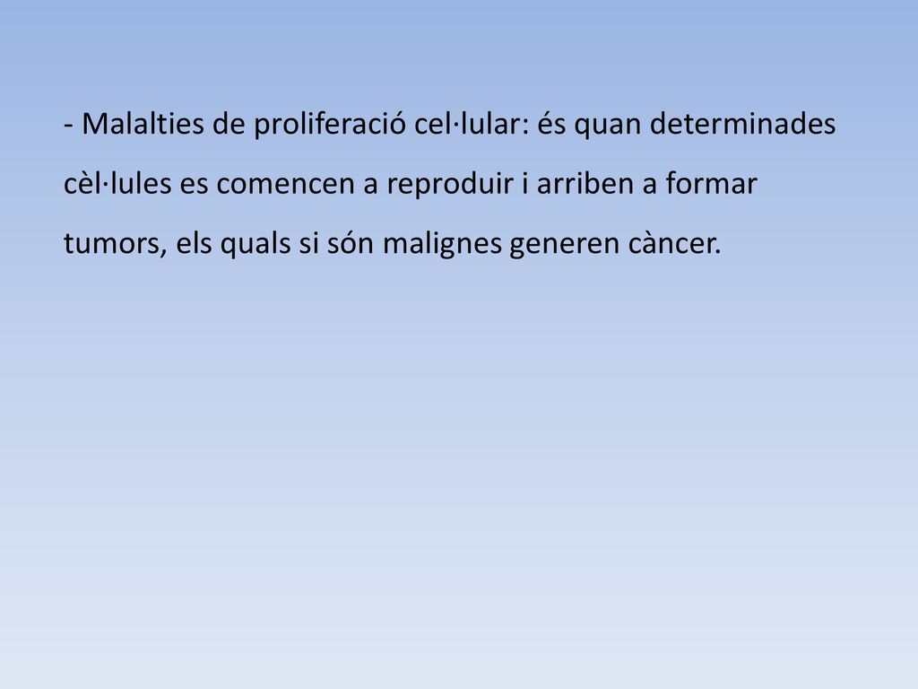 Malalties de proliferació cel·lular: és quan determinades cèl·lules es comencen a reproduir i arriben a formar tumors, els quals si són malignes generen càncer.