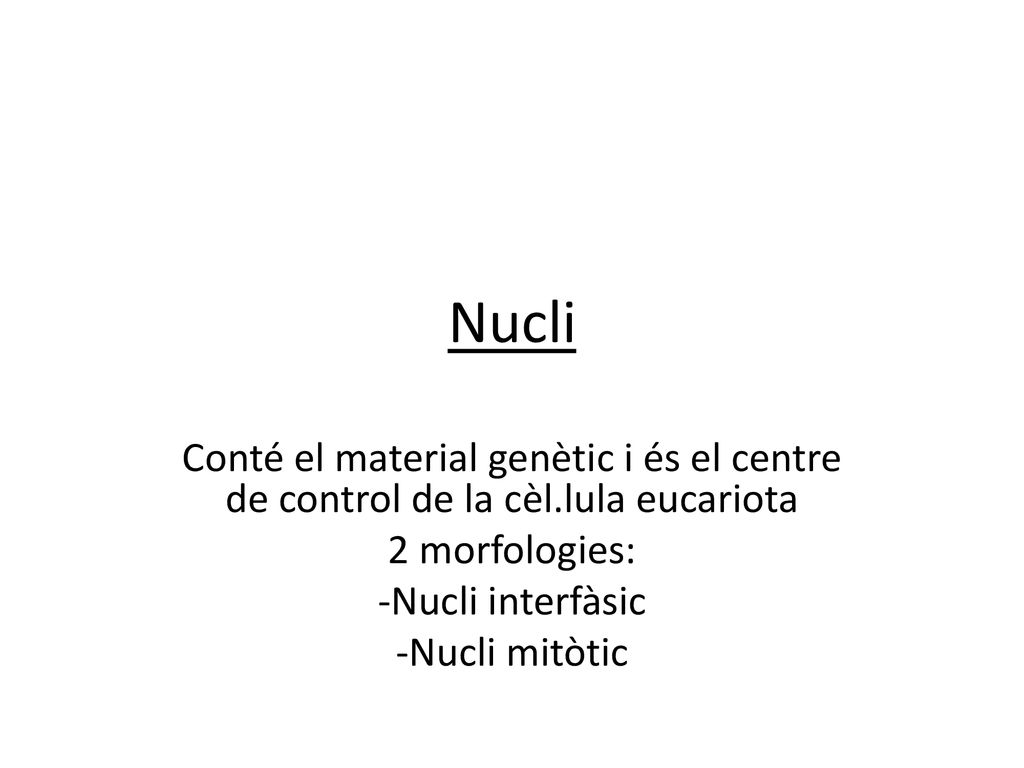 Nucli Conté el material genètic i és el centre de control de la cèl.lula eucariota. 2 morfologies: