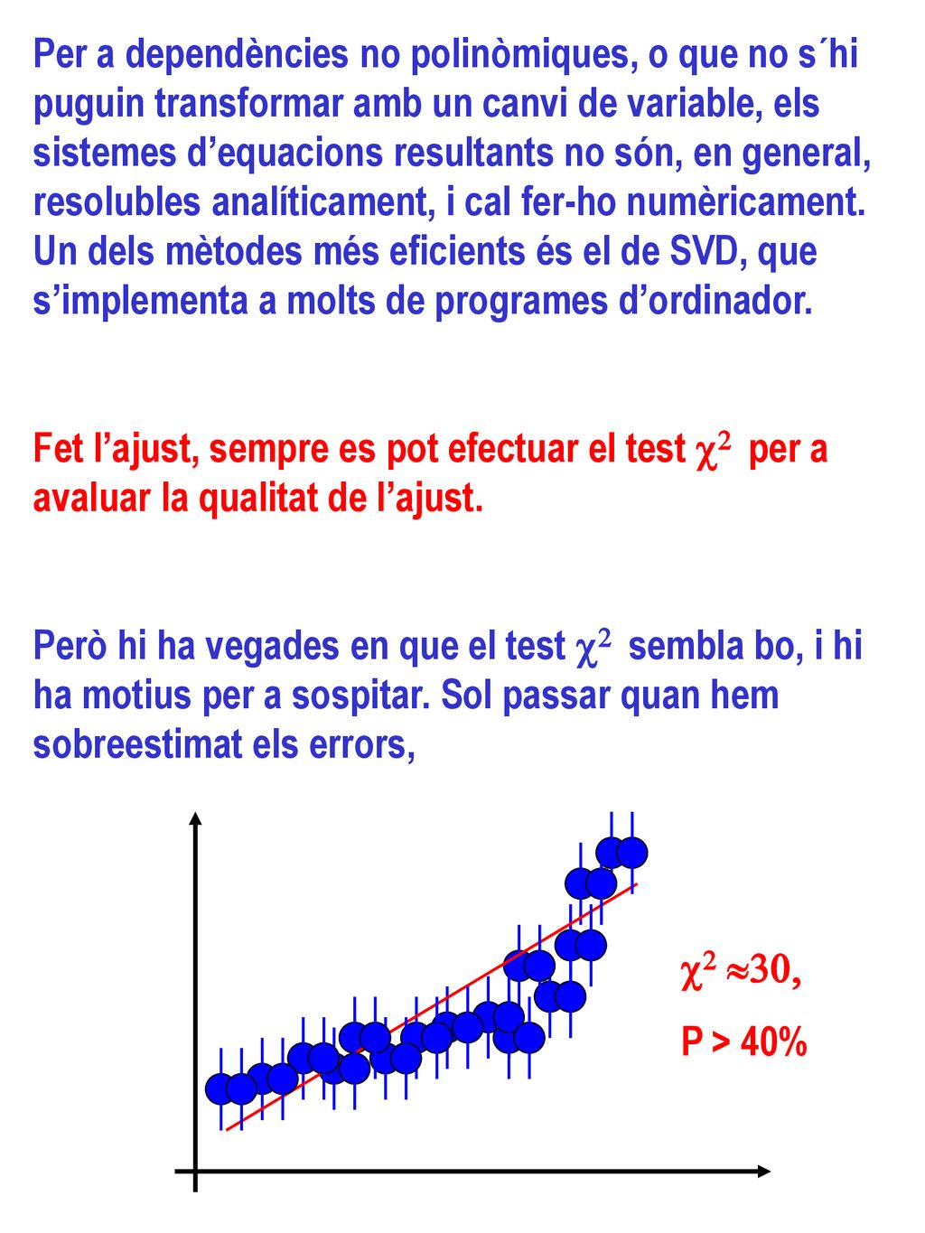 Per a dependències no polinòmiques, o que no s´hi puguin transformar amb un canvi de variable, els sistemes d’equacions resultants no són, en general, resolubles analíticament, i cal fer-ho numèricament. Un dels mètodes més eficients és el de SVD, que s’implementa a molts de programes d’ordinador.