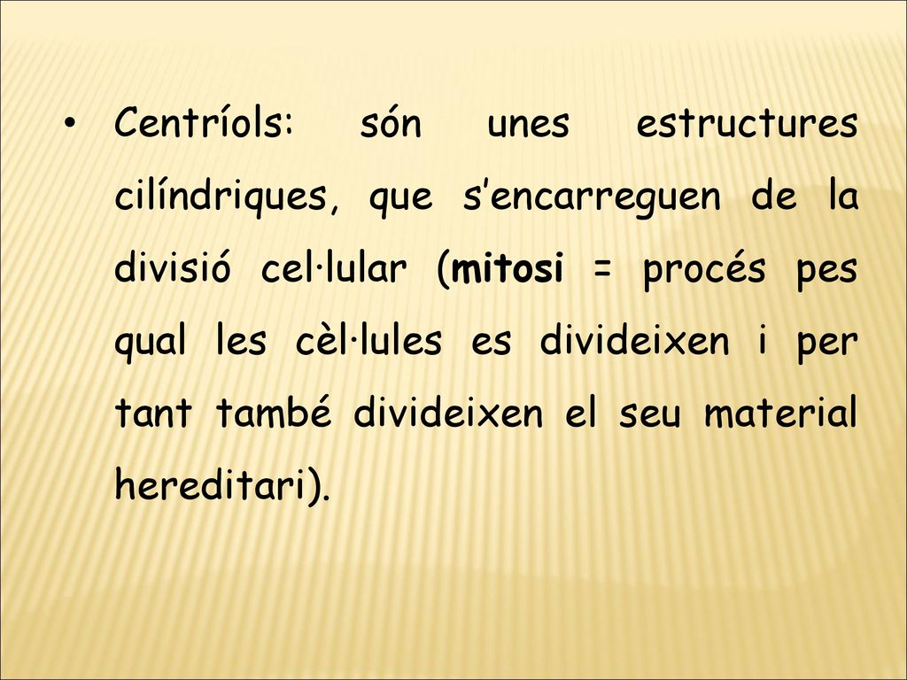 Centríols: són unes estructures cilíndriques, que s’encarreguen de la divisió cel·lular (mitosi = procés pes qual les cèl·lules es divideixen i per tant també divideixen el seu material hereditari).
