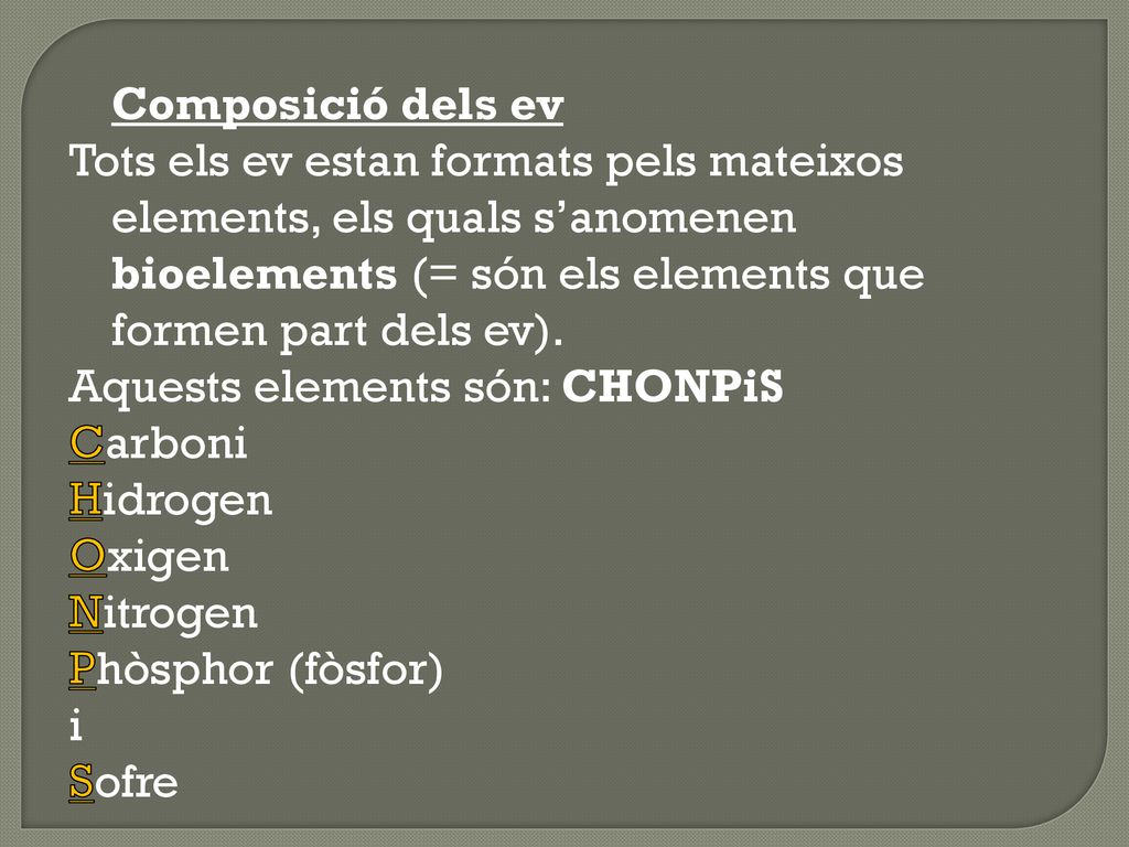 Composició dels ev Tots els ev estan formats pels mateixos elements, els quals s’anomenen bioelements (= són els elements que formen part dels ev).