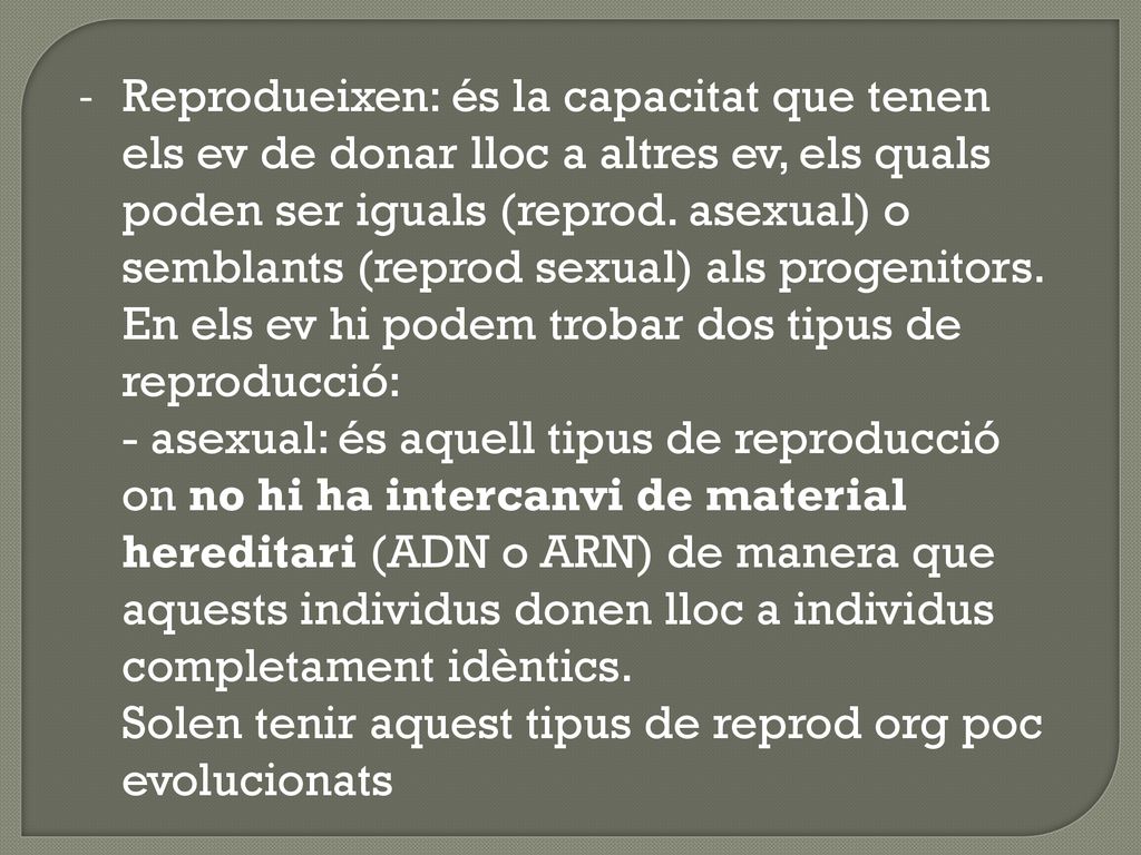 Reprodueixen: és la capacitat que tenen els ev de donar lloc a altres ev, els quals poden ser iguals (reprod. asexual) o semblants (reprod sexual) als progenitors.